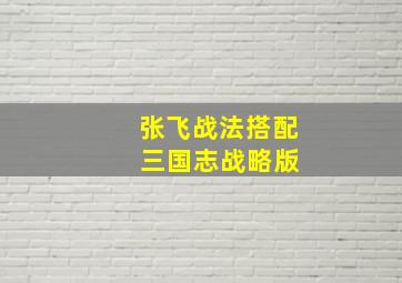 张飞战法搭配 三国志战略版